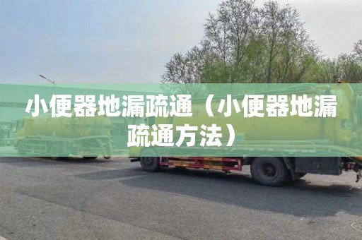小便器地漏疏通（小便器地漏疏通方法）