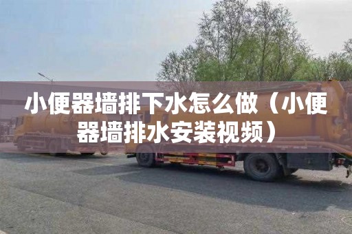 小便器墙排下水怎么做（小便器墙排水安装视频）