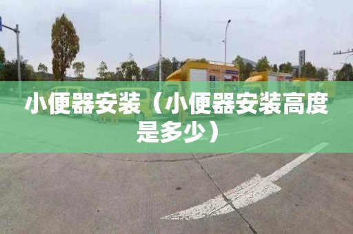 小便器安装（小便器安装高度是多少）