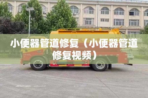 小便器管道修复（小便器管道修复视频）