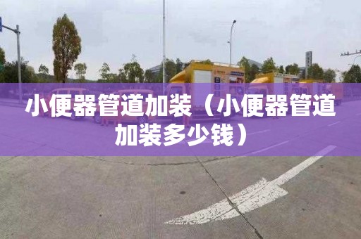 小便器管道加装（小便器管道加装多少钱）