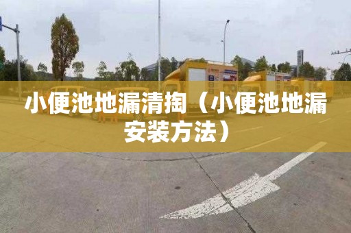 小便池地漏清掏（小便池地漏安装方法）
