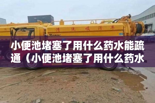 小便池堵塞了用什么药水能疏通（小便池堵塞了用什么药水能疏通下水道）