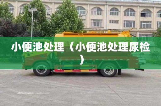 小便池处理（小便池处理尿检）