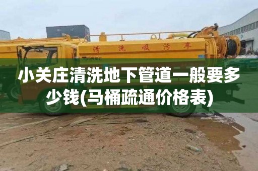小关庄清洗地下管道一般要多少钱(马桶疏通价格表)