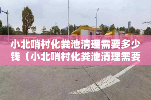 小北哨村化粪池清理需要多少钱（小北哨村化粪池清理需要多少钱一次）