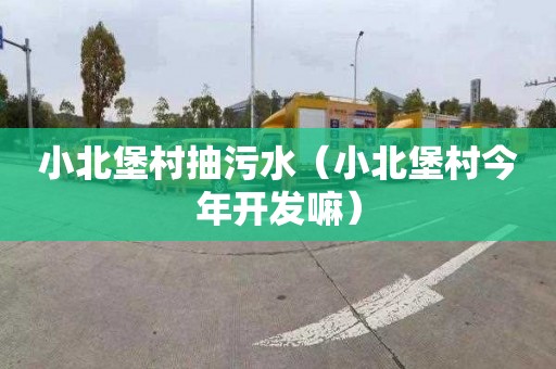 小北堡村抽污水（小北堡村今年开发嘛）