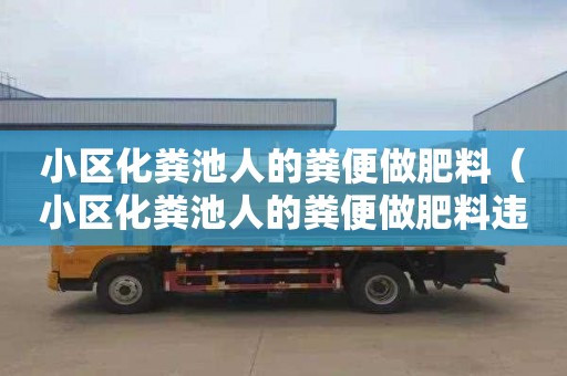 小区化粪池人的粪便做肥料（小区化粪池人的粪便做肥料违法吗）