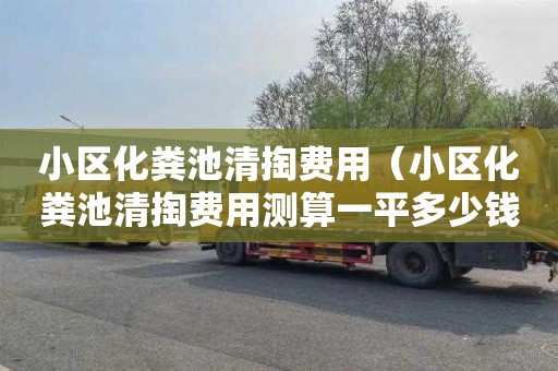 小区化粪池清掏费用（小区化粪池清掏费用测算一平多少钱）
