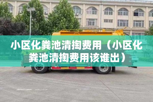 小区化粪池清掏费用（小区化粪池清掏费用该谁出）
