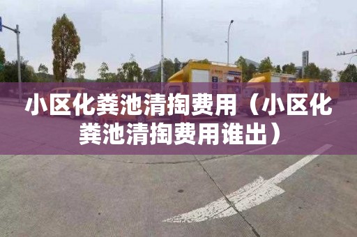 小区化粪池清掏费用（小区化粪池清掏费用谁出）