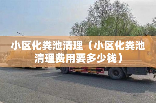 小区化粪池清理（小区化粪池清理费用要多少钱）