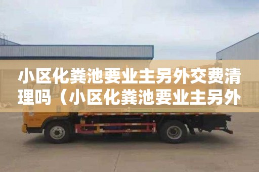 小区化粪池要业主另外交费清理吗（小区化粪池要业主另外交费清理吗合法吗）