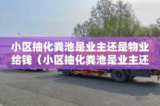 小区抽化粪池是业主还是物业给钱（小区抽化粪池是业主还是物业给钱案例）