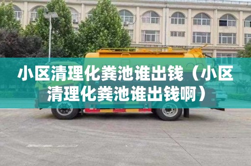 小区清理化粪池谁出钱（小区清理化粪池谁出钱啊）