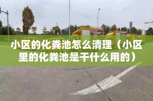 小区的化粪池怎么清理（小区里的化粪池是干什么用的）