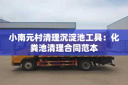 小南元村清理沉淀池工具：化粪池清理合同范本