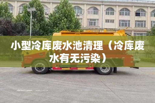 小型冷库废水池清理（冷库废水有无污染）