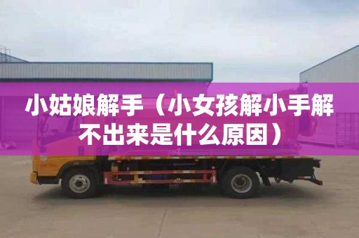 小姑娘解手（小女孩解小手解不出来是什么原因）
