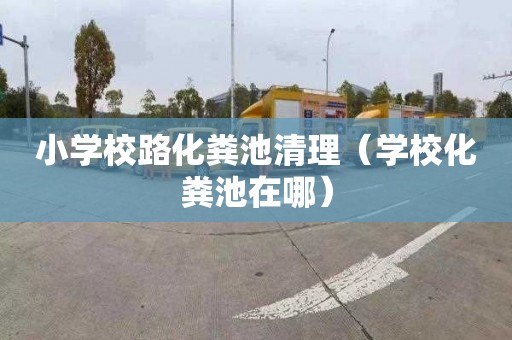 小学校路化粪池清理（学校化粪池在哪）