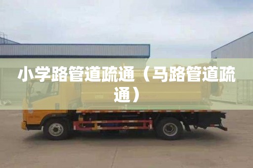 小学路管道疏通（马路管道疏通）