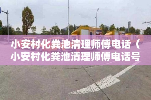 小安村化粪池清理师傅电话（小安村化粪池清理师傅电话号码）
