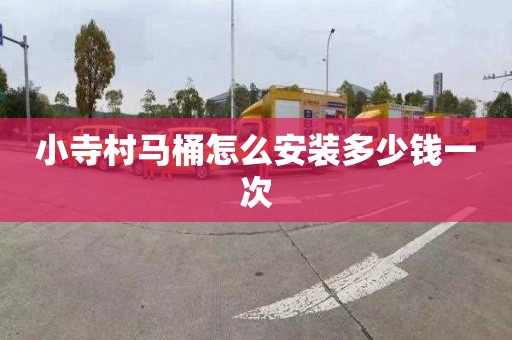 小寺村马桶怎么安装多少钱一次