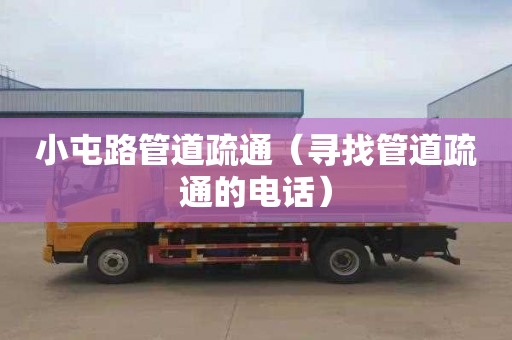 小屯路管道疏通（寻找管道疏通的电话）