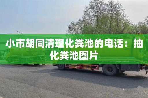 小市胡同清理化粪池的电话：抽化粪池图片