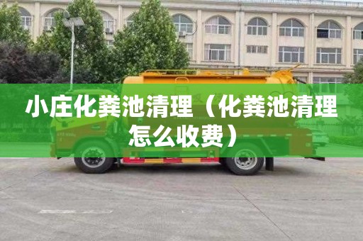 小庄化粪池清理（化粪池清理怎么收费）