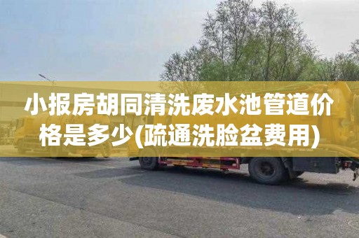 小报房胡同清洗废水池管道价格是多少(疏通洗脸盆费用)