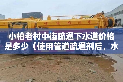 小柏老村中街疏通下水道价格是多少（使用管道疏通剂后，水会上升）