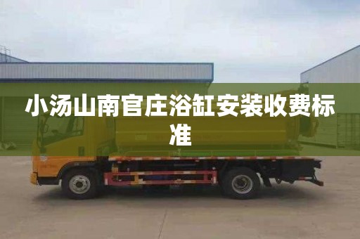 小汤山南官庄浴缸安装收费标准