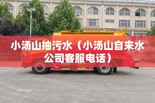 小汤山抽污水（小汤山自来水公司客服电话）