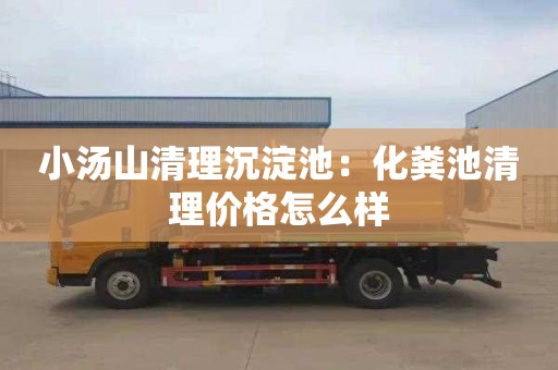 小汤山清理沉淀池：化粪池清理价格怎么样