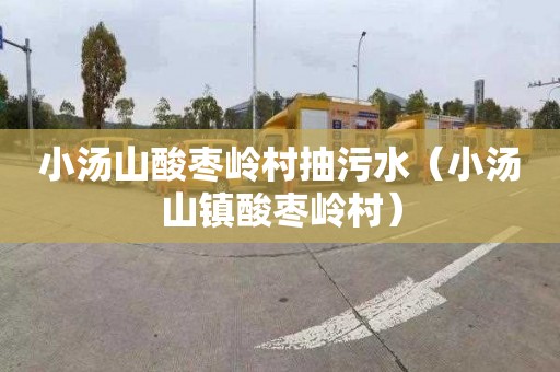 小汤山酸枣岭村抽污水（小汤山镇酸枣岭村）
