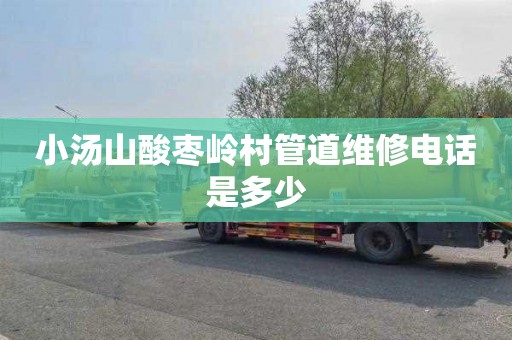 小汤山酸枣岭村管道维修电话是多少