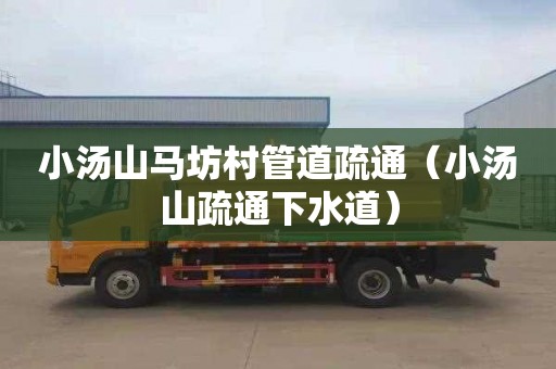 小汤山马坊村管道疏通（小汤山疏通下水道）