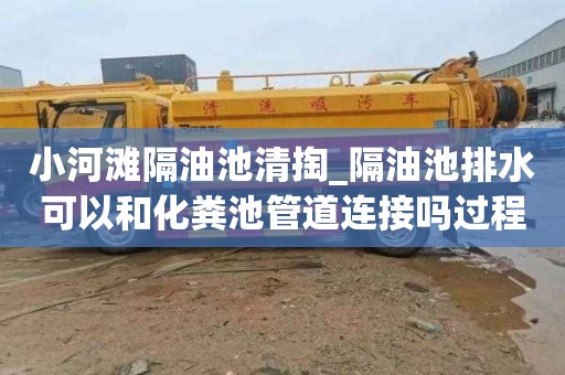 小河滩隔油池清掏_隔油池排水可以和化粪池管道连接吗过程中怎么办