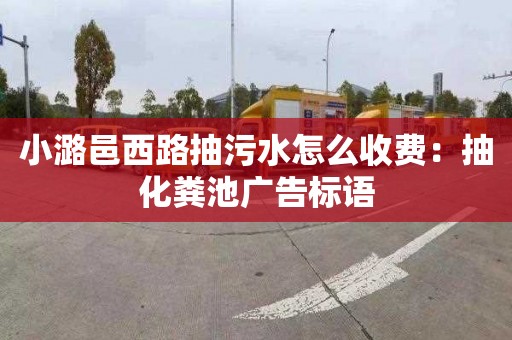 小潞邑西路抽污水怎么收费：抽化粪池广告标语