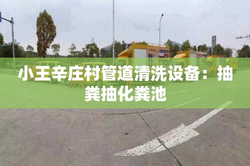 小王辛庄村管道清洗设备：抽粪抽化粪池