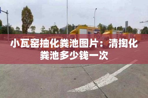 小瓦窑抽化粪池图片：清掏化粪池多少钱一次