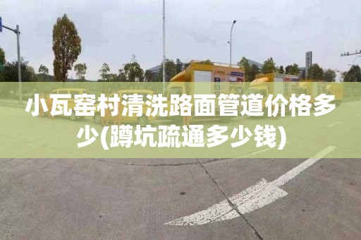 小瓦窑村清洗路面管道价格多少(蹲坑疏通多少钱)