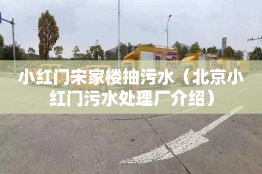 小红门宋家楼抽污水（北京小红门污水处理厂介绍）