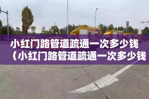 小红门路管道疏通一次多少钱（小红门路管道疏通一次多少钱啊）