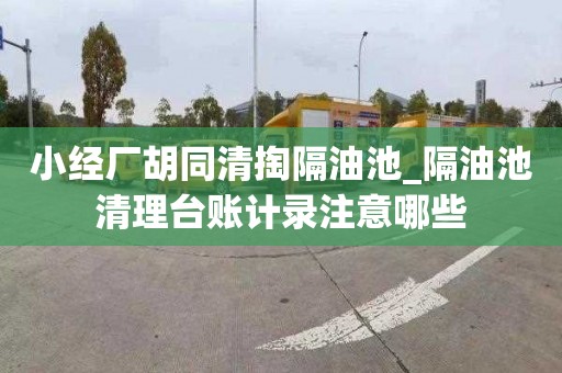 小经厂胡同清掏隔油池_隔油池清理台账计录注意哪些