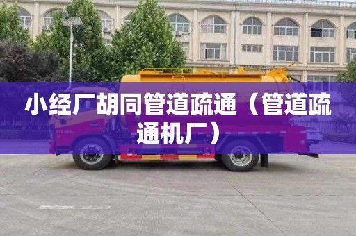 小经厂胡同管道疏通（管道疏通机厂）