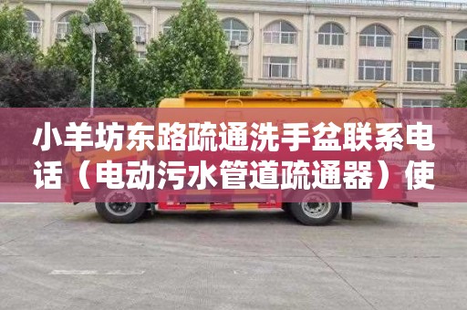 小羊坊东路疏通洗手盆联系电话（电动污水管道疏通器）使用方法