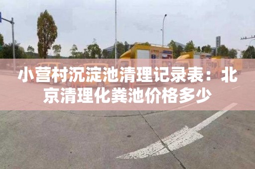 小营村沉淀池清理记录表：北京清理化粪池价格多少
