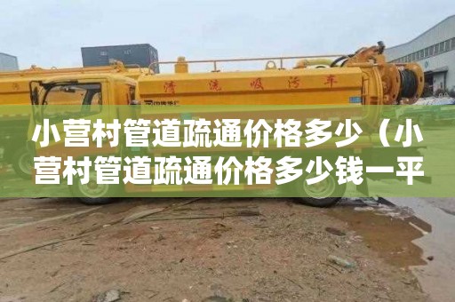 小营村管道疏通价格多少（小营村管道疏通价格多少钱一平方）